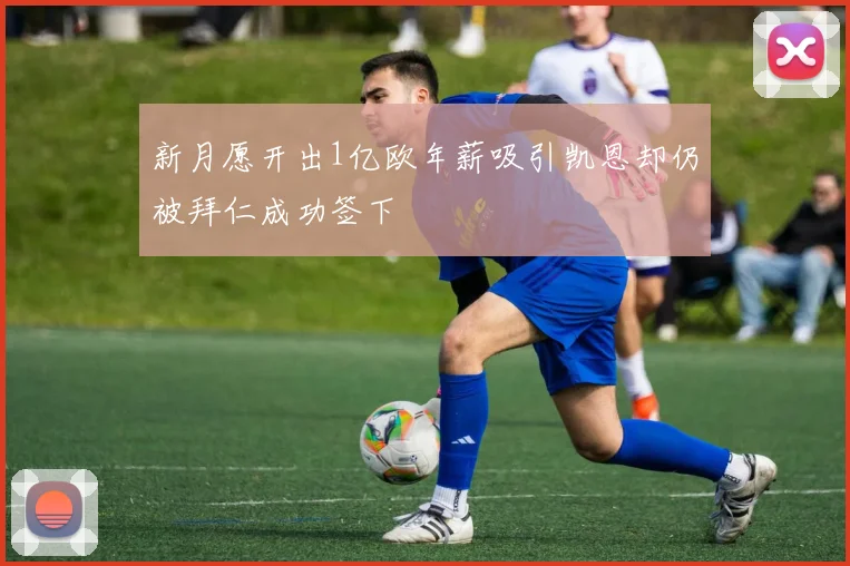 新月愿开出1亿欧年薪吸引凯恩却仍被拜仁成功签下