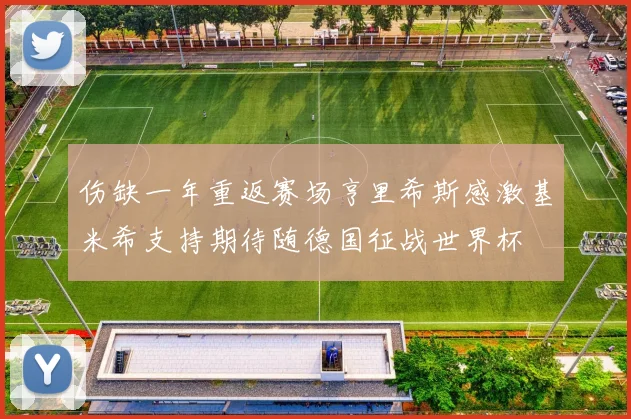 伤缺一年重返赛场亨里希斯感激基米希支持期待随德国征战世界杯