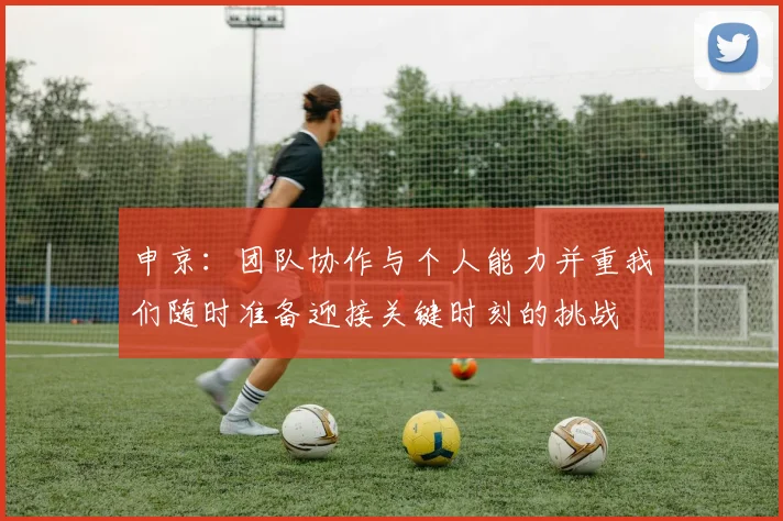 申京：团队协作与个人能力并重我们随时准备迎接关键时刻的挑战