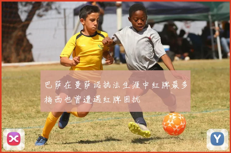巴萨在曼萨诺执法生涯中红牌最多梅西也曾遭遇红牌困扰