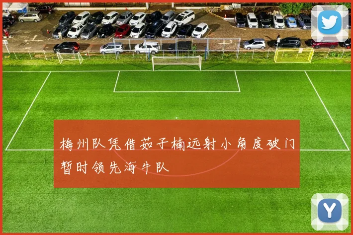 梅州队凭借茹子楠远射小角度破门暂时领先海牛队