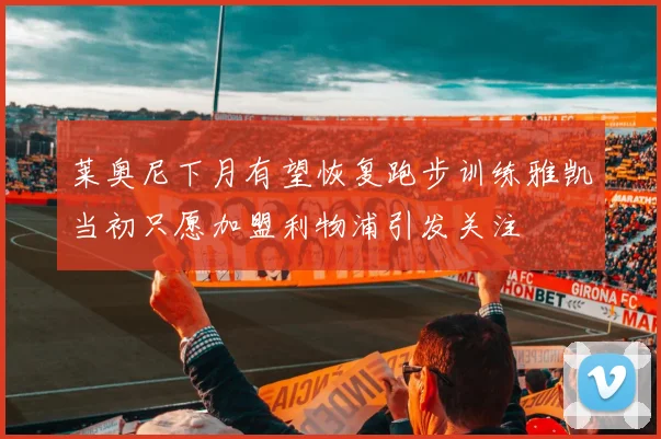 莱奥尼下月有望恢复跑步训练雅凯当初只愿加盟利物浦引发关注