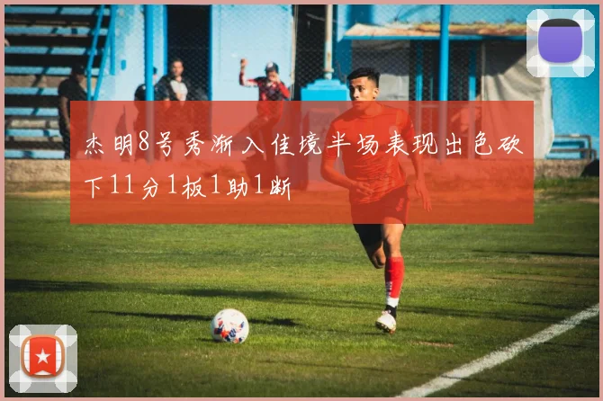 杰明8号秀渐入佳境半场表现出色砍下11分1板1助1断